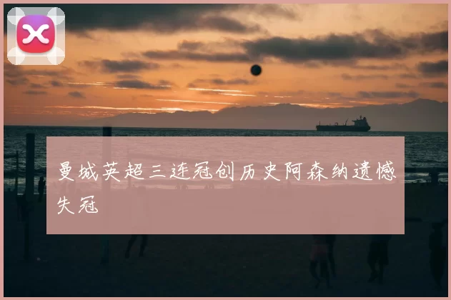 曼城英超三连冠创历史阿森纳遗憾失冠