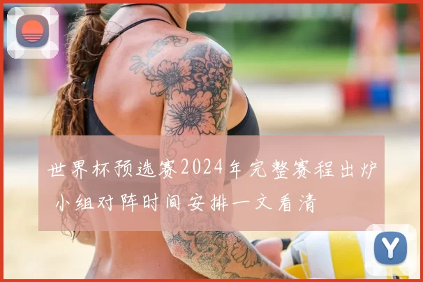 世界杯预选赛2024年完整赛程出炉 小组对阵时间安排一文看清