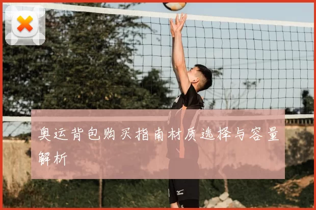 奥运背包购买指南材质选择与容量解析