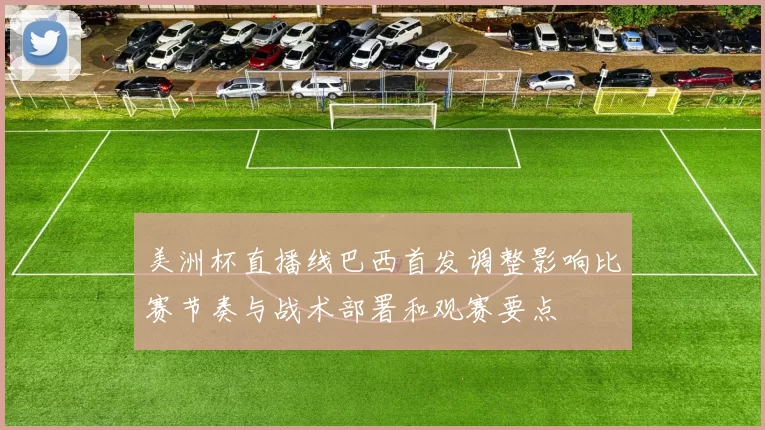 美洲杯直播线巴西首发调整影响比赛节奏与战术部署和观赛要点