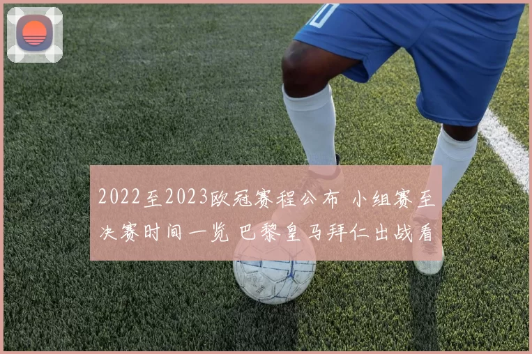 2022至2023欧冠赛程公布 小组赛至决赛时间一览 巴黎皇马拜仁出战看点明晰