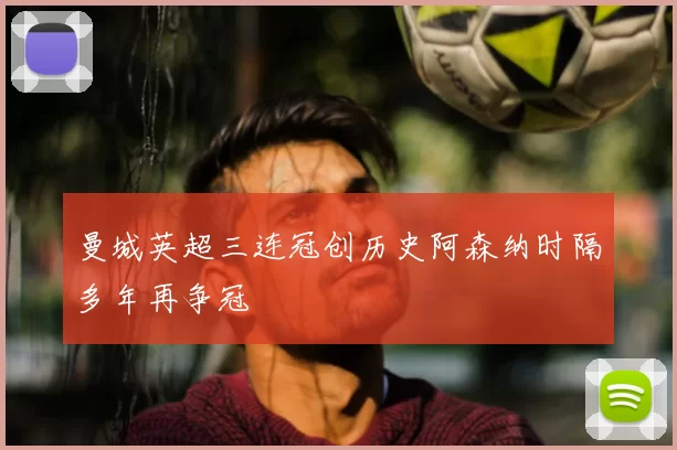 曼城英超三连冠创历史阿森纳时隔多年再争冠