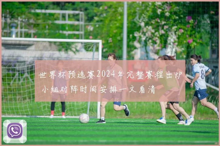 世界杯预选赛2024年完整赛程出炉 小组对阵时间安排一文看清