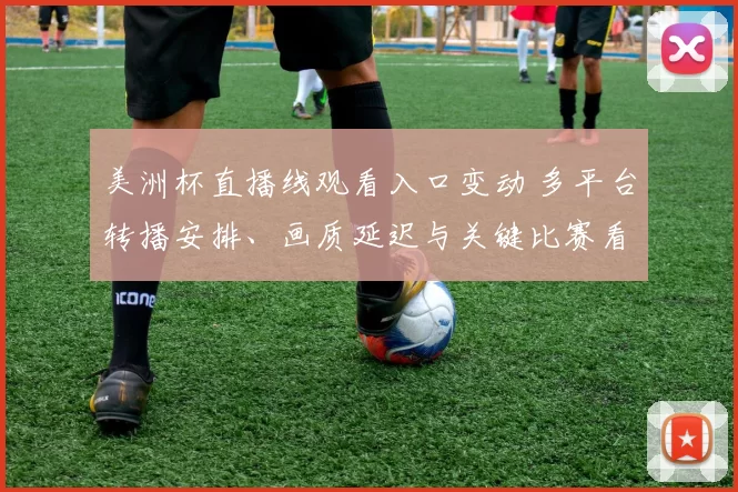 美洲杯直播线观看入口变动 多平台转播安排、画质延迟与关键比赛看点分析