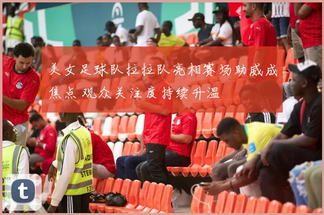 美女足球队拉拉队亮相赛场助威成焦点 观众关注度持续升温