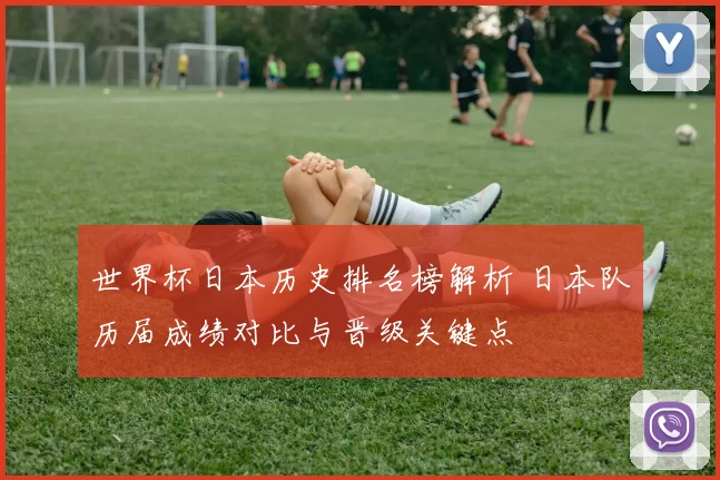 世界杯日本历史排名榜解析 日本队历届成绩对比与晋级关键点