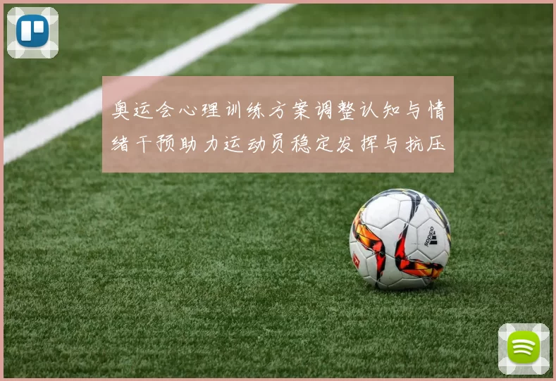 奥运会心理训练方案调整认知与情绪干预助力运动员稳定发挥与抗压能力