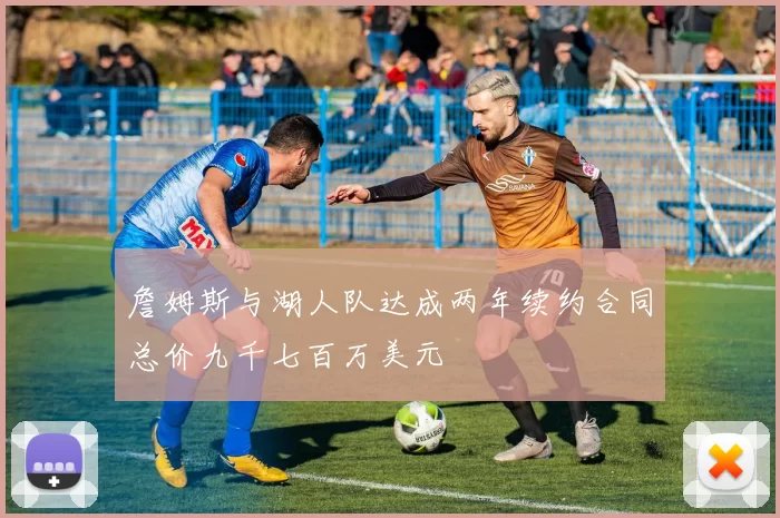 詹姆斯与湖人队达成两年续约合同总价九千七百万美元