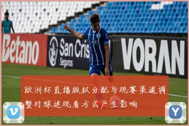 欧洲杯直播版权分配与观赛渠道调整对球迷观看方式产生影响