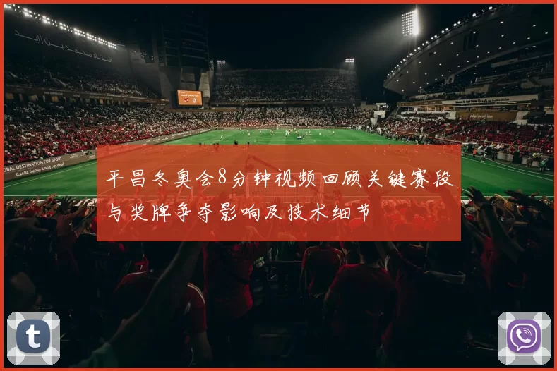 平昌冬奥会8分钟视频回顾关键赛段与奖牌争夺影响及技术细节