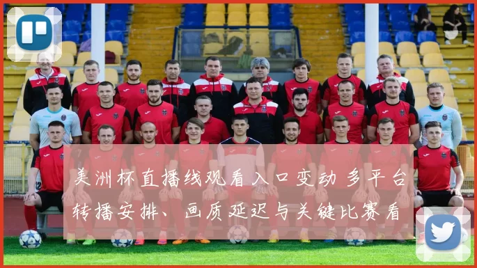 美洲杯直播线观看入口变动 多平台转播安排、画质延迟与关键比赛看点分析
