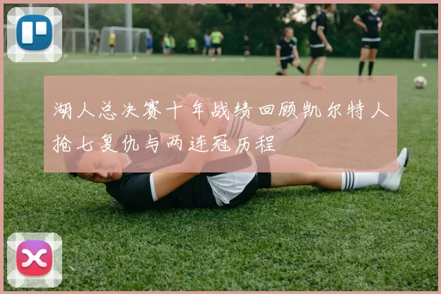 湖人总决赛十年战绩回顾凯尔特人抢七复仇与两连冠历程