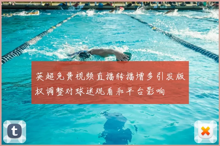 英超免费视频直播转播增多引发版权调整对球迷观看和平台影响