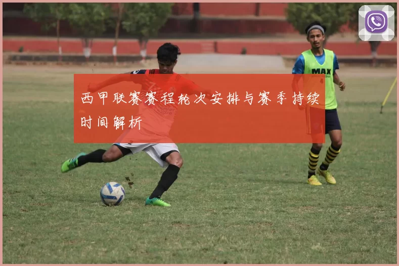 西甲联赛赛程轮次安排与赛季持续时间解析
