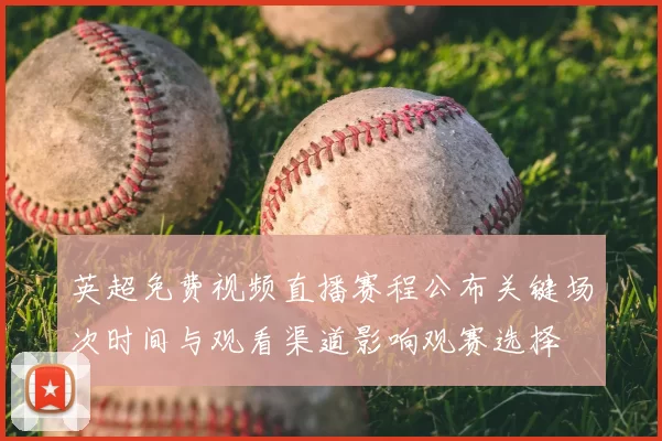 英超免费视频直播赛程公布关键场次时间与观看渠道影响观赛选择