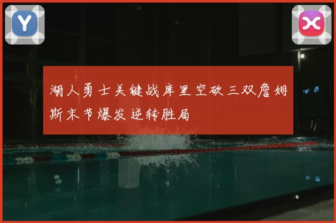 湖人勇士关键战库里空砍三双詹姆斯末节爆发逆转胜局