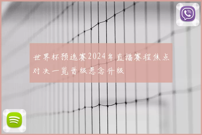 世界杯预选赛2024年直播赛程焦点对决一览晋级悬念升级