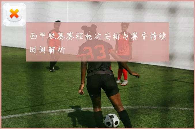 西甲联赛赛程轮次安排与赛季持续时间解析