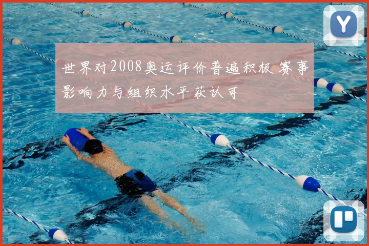 世界对2008奥运评价普遍积极 赛事影响力与组织水平获认可