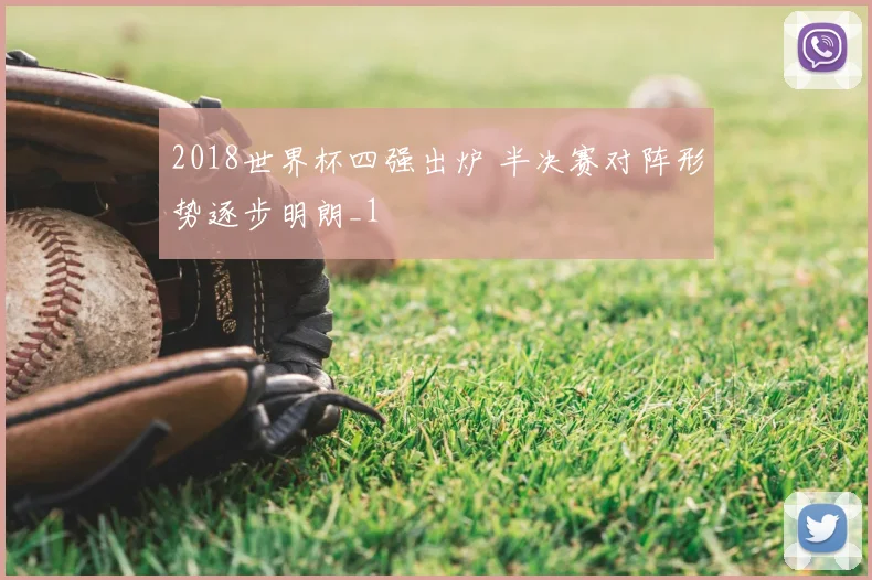 2018世界杯四强出炉 半决赛对阵形势逐步明朗_1
