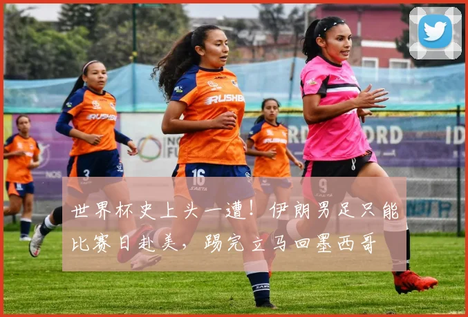 世界杯史上头一遭!伊朗男足只能比赛日赴美,踢完立马回墨西哥