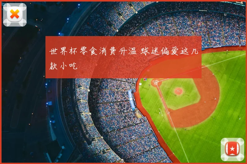世界杯零食消费升温 球迷偏爱这几款小吃