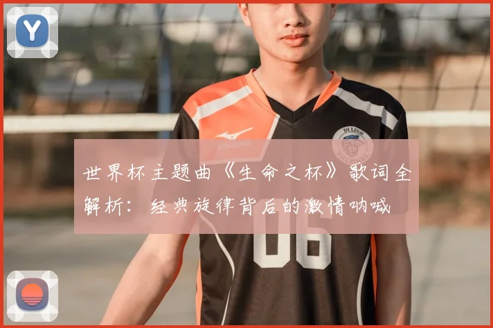 世界杯主题曲《生命之杯》歌词全解析：经典旋律背后的激情呐喊