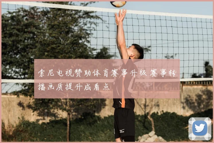 索尼电视赞助体育赛事升级 赛事转播画质提升成看点