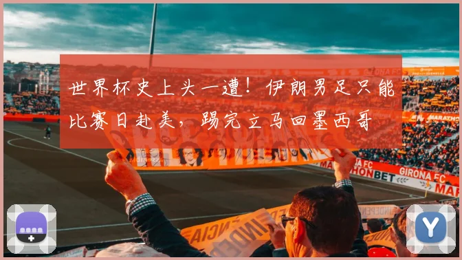 世界杯史上头一遭!伊朗男足只能比赛日赴美,踢完立马回墨西哥