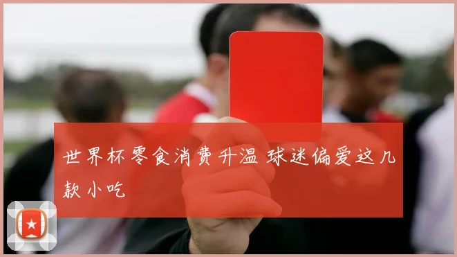 世界杯零食消费升温 球迷偏爱这几款小吃