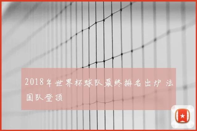 2018年世界杯球队最终排名出炉 法国队登顶