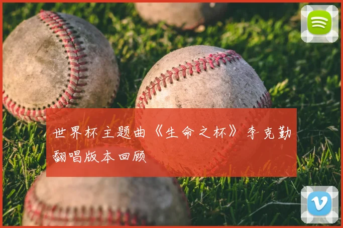世界杯主题曲《生命之杯》李克勤翻唱版本回顾
