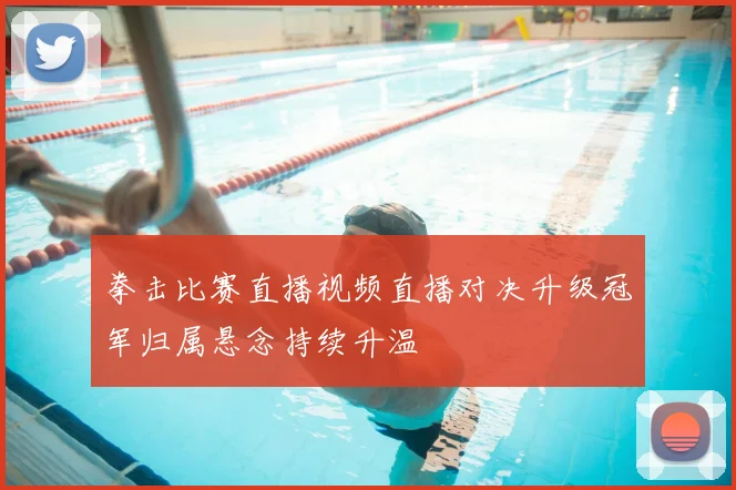 拳击比赛直播视频直播对决升级冠军归属悬念持续升温