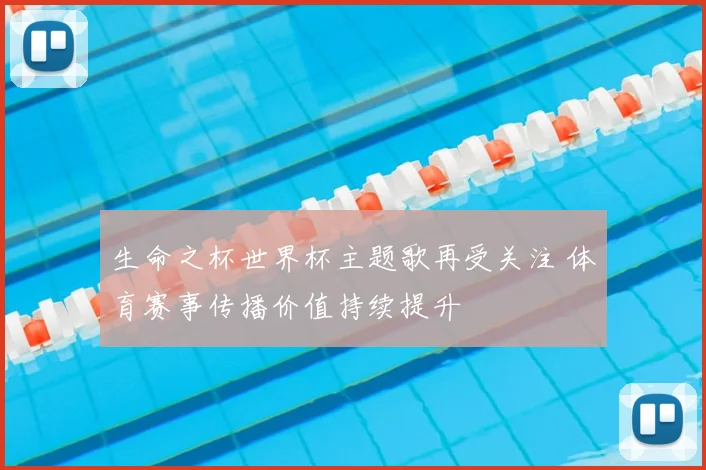 生命之杯世界杯主题歌再受关注 体育赛事传播价值持续提升