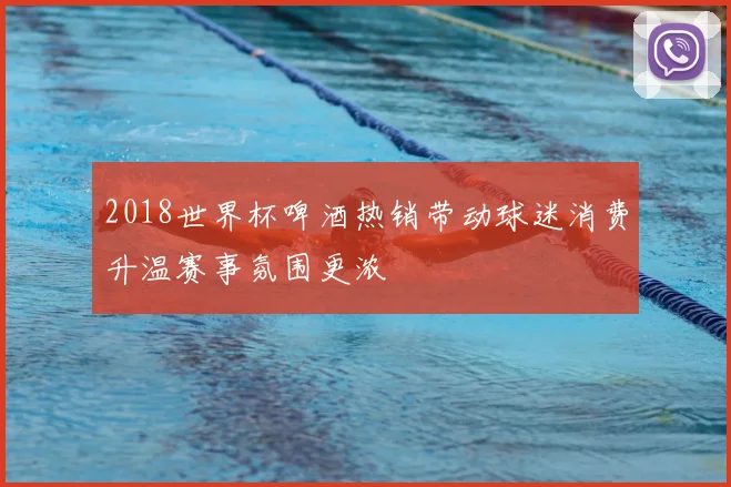 2018世界杯啤酒热销带动球迷消费升温赛事氛围更浓
