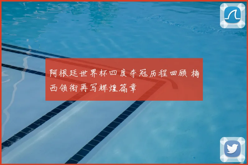 阿根廷世界杯四度夺冠历程回顾 梅西领衔再写辉煌篇章