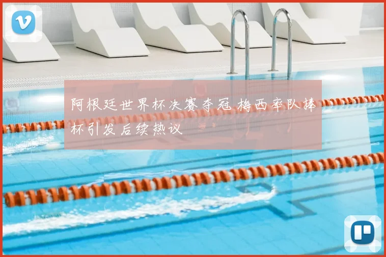阿根廷世界杯决赛夺冠 梅西率队捧杯引发后续热议