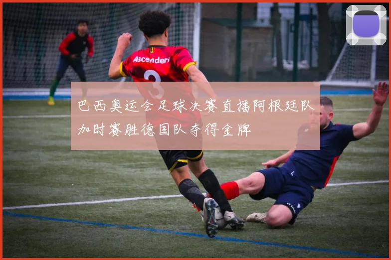 巴西奥运会足球决赛直播阿根廷队加时赛胜德国队夺得金牌
