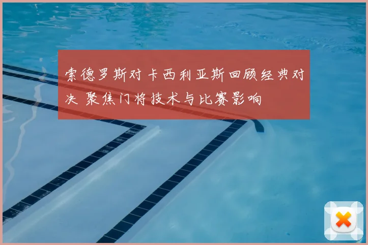 索德罗斯对卡西利亚斯回顾经典对决 聚焦门将技术与比赛影响