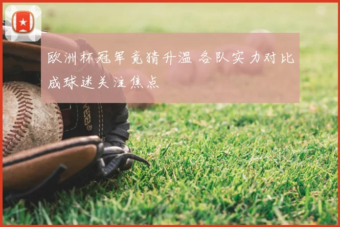 欧洲杯冠军竟猜升温 各队实力对比成球迷关注焦点